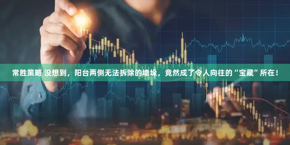 常胜策略 没想到，阳台两侧无法拆除的墙垛，竟然成了令人向往的“宝藏”所在！