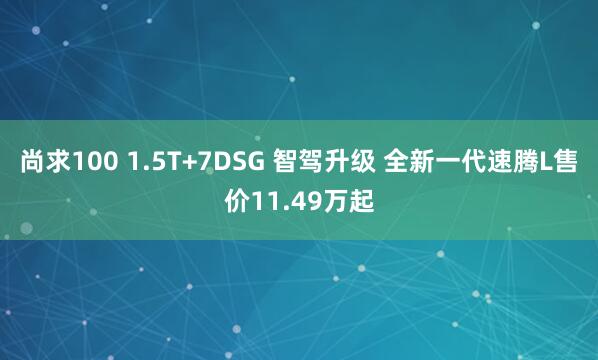 尚求100 1.5T+7DSG 智驾升级 全新一代速腾L售价11.49万起
