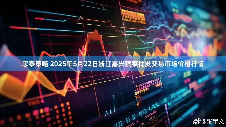 忠泰策略 2025年5月22日浙江嘉兴蔬菜批发交易市场价格行情