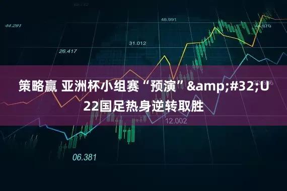 策略赢 亚洲杯小组赛“预演”&#32;U22国足热身逆转取胜