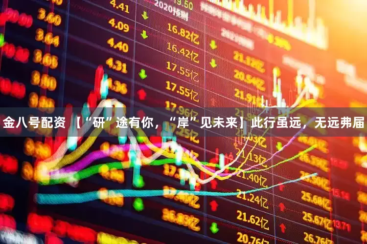 金八号配资 【“研”途有你，“岸”见未来】此行虽远，无远弗届