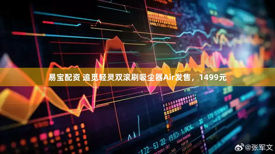 易宝配资 追觅轻灵双滚刷吸尘器Air发售，1499元